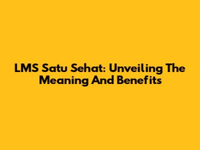 LMS Satu Sehat: Unveiling The Meaning And Benefits