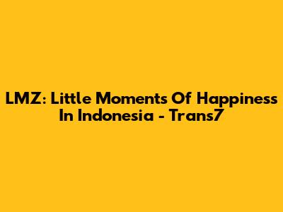 LMZ: Little Moments Of Happiness In Indonesia - Trans7