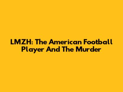 LMZH: The American Football Player And The Murder