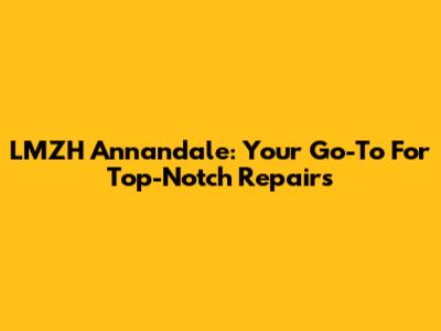 LMZH Annandale: Your Go-To For Top-Notch Repairs