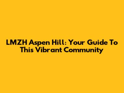 LMZH Aspen Hill: Your Guide To This Vibrant Community