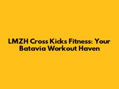 LMZH Cross Kicks Fitness: Your Batavia Workout Haven