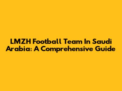 LMZH Football Team In Saudi Arabia: A Comprehensive Guide