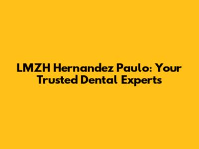 LMZH Hernandez Paulo: Your Trusted Dental Experts
