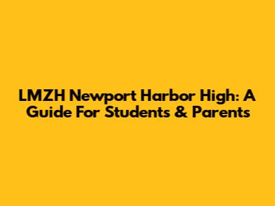 LMZH Newport Harbor High: A Guide For Students & Parents