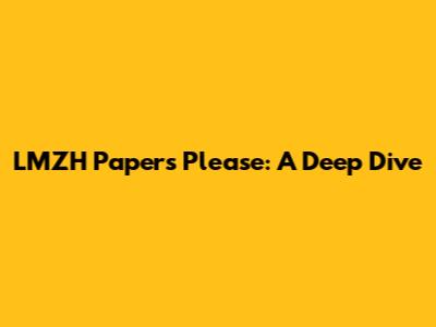 LMZH Papers Please: A Deep Dive