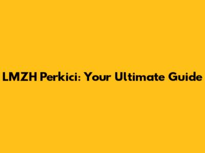 LMZH Perkici: Your Ultimate Guide