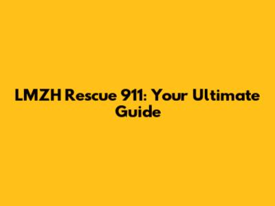 LMZH Rescue 911: Your Ultimate Guide