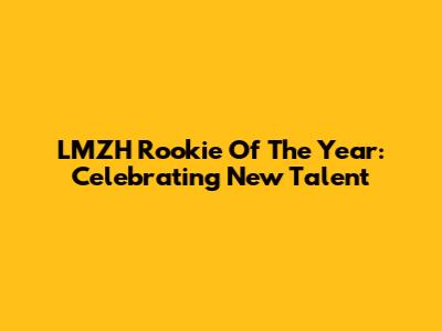 LMZH Rookie Of The Year: Celebrating New Talent