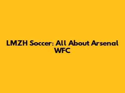 LMZH Soccer: All About Arsenal WFC