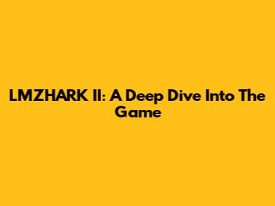 LMZHARK II: A Deep Dive Into The Game