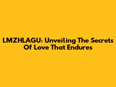 LMZHLAGU: Unveiling The Secrets Of Love That Endures