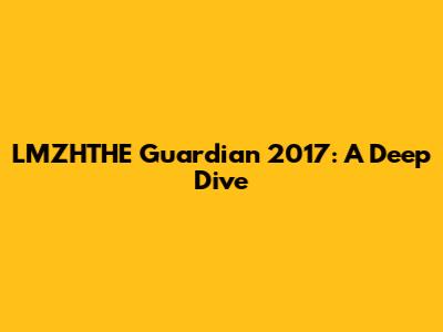 LMZHTHE Guardian 2017: A Deep Dive