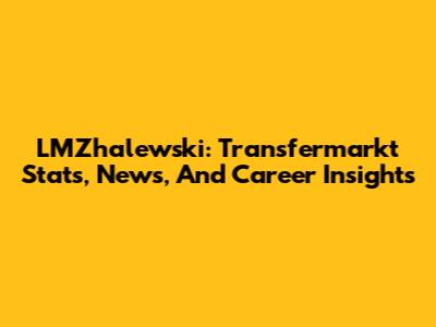 LMZhalewski: Transfermarkt Stats, News, And Career Insights