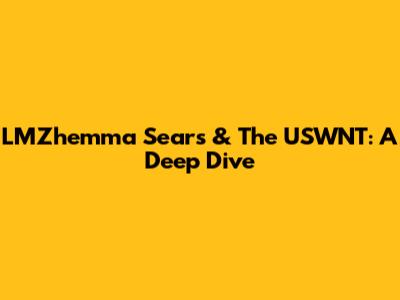 LMZhemma Sears & The USWNT: A Deep Dive