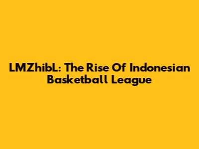 LMZhibL: The Rise Of Indonesian Basketball League