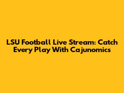 LSU Football Live Stream: Catch Every Play With Cajunomics