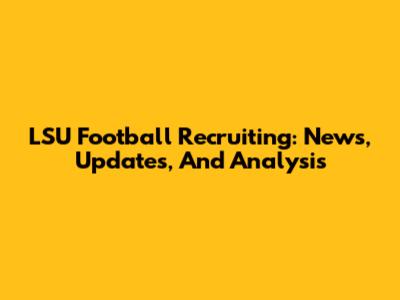 LSU Football Recruiting: News, Updates, And Analysis