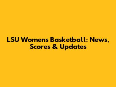 LSU Women's Basketball: News, Scores & Updates