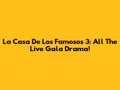 La Casa De Los Famosos 3: All The Live Gala Drama!