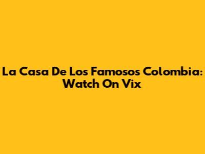 La Casa De Los Famosos Colombia: Watch On Vix