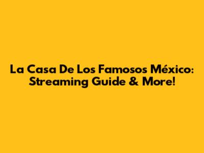 La Casa De Los Famosos México: Streaming Guide & More!