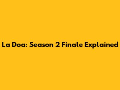 La Doa: Season 2 Finale Explained