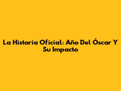 La Historia Oficial: Año Del Óscar Y Su Impacto