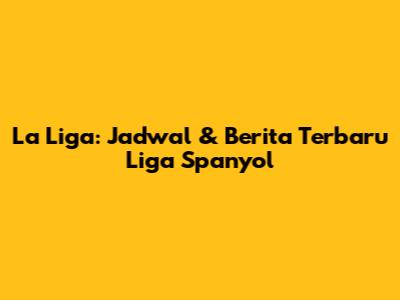La Liga: Jadwal & Berita Terbaru Liga Spanyol