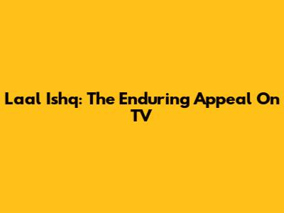 Laal Ishq: The Enduring Appeal On TV