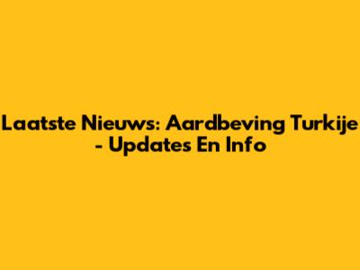 Laatste Nieuws: Aardbeving Turkije - Updates En Info