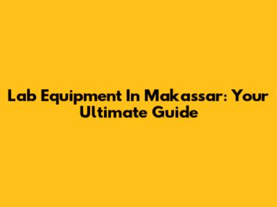Lab Equipment In Makassar: Your Ultimate Guide