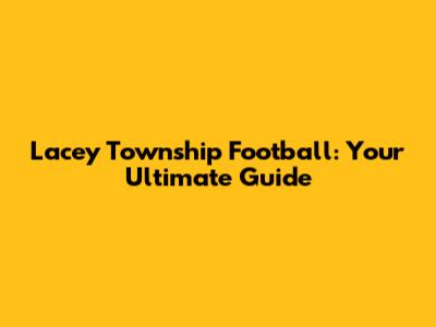 Lacey Township Football: Your Ultimate Guide