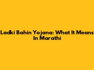 Ladki Bahin Yojana: What It Means In Marathi