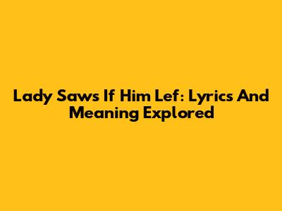 Lady Saw's 'If Him Lef': Lyrics And Meaning Explored
