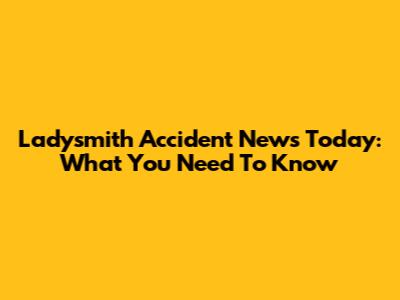 Ladysmith Accident News Today: What You Need To Know