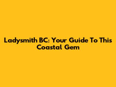 Ladysmith BC: Your Guide To This Coastal Gem