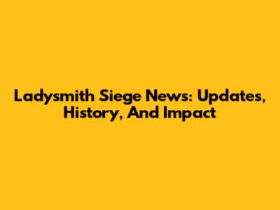 Ladysmith Siege News: Updates, History, And Impact