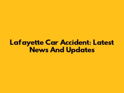 Lafayette Car Accident: Latest News And Updates