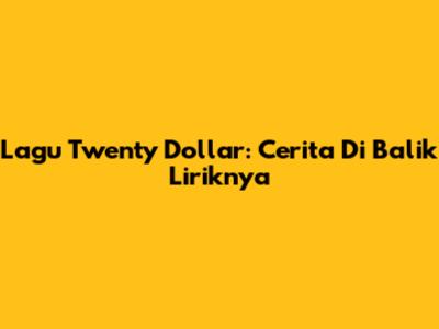 Lagu "Twenty Dollar": Cerita Di Balik Liriknya