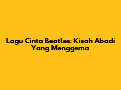 Lagu Cinta Beatles: Kisah Abadi Yang Menggema