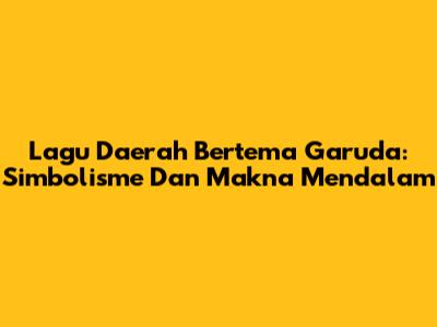 Lagu Daerah Bertema Garuda: Simbolisme Dan Makna Mendalam