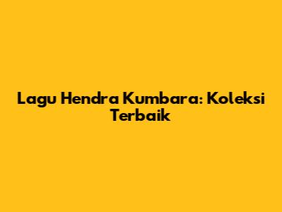 Lagu Hendra Kumbara: Koleksi Terbaik