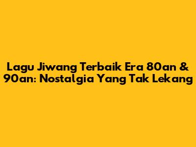 Lagu Jiwang Terbaik Era 80an & 90an: Nostalgia Yang Tak Lekang