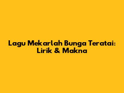 Lagu Mekarlah Bunga Teratai: Lirik & Makna