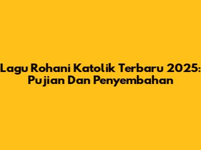 Lagu Rohani Katolik Terbaru 2025: Pujian Dan Penyembahan