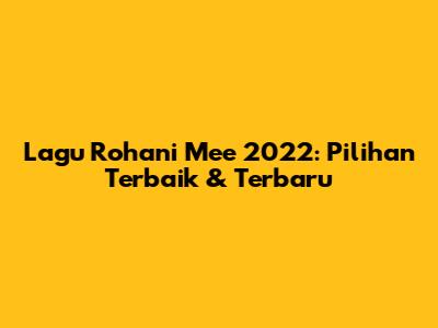 Lagu Rohani Mee 2022: Pilihan Terbaik & Terbaru
