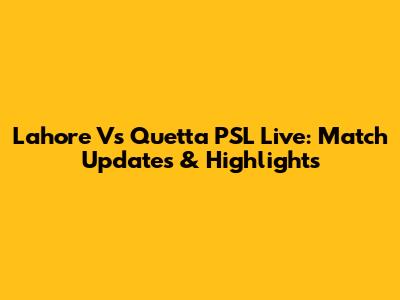 Lahore Vs Quetta PSL Live: Match Updates & Highlights