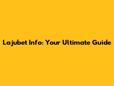 Lajubet Info: Your Ultimate Guide