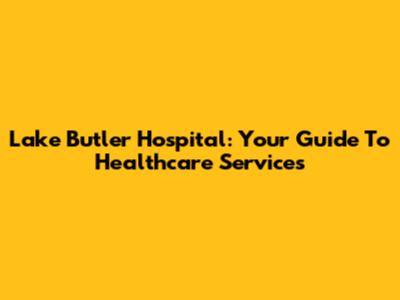 Lake Butler Hospital: Your Guide To Healthcare Services